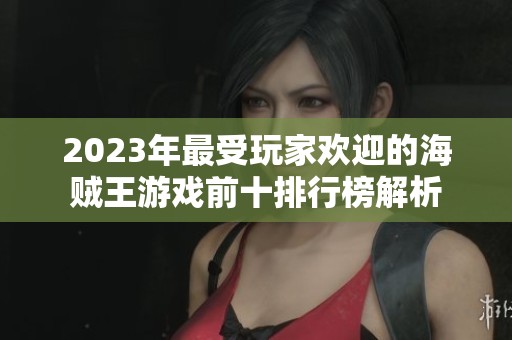 2023年最受玩家歡迎的海賊王游戲前十排行榜解析