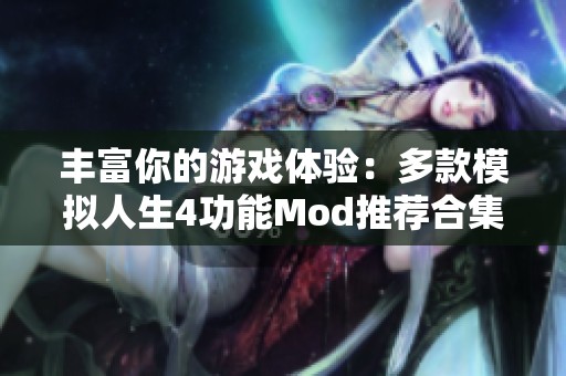 豐富你的游戲體驗(yàn)：多款模擬人生4功能Mod推薦合集