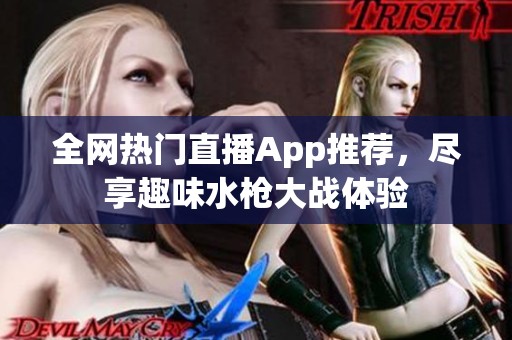 全網(wǎng)熱門直播App推薦，盡享趣味水槍大戰(zhàn)體驗