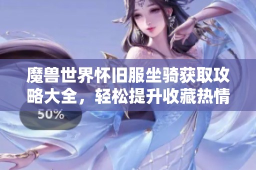 魔獸世界懷舊服坐騎獲取攻略大全，輕松提升收藏?zé)崆? title=