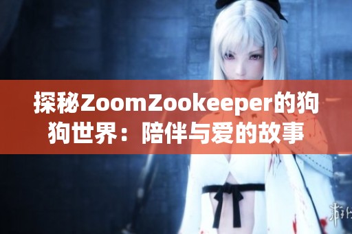 探秘ZoomZookeeper的狗狗世界：陪伴與愛的故事