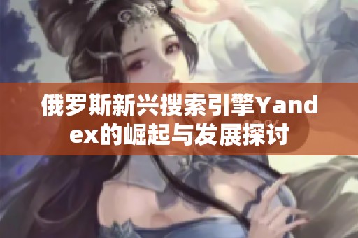 俄羅斯新興搜索引擎Yandex的崛起與發(fā)展探討