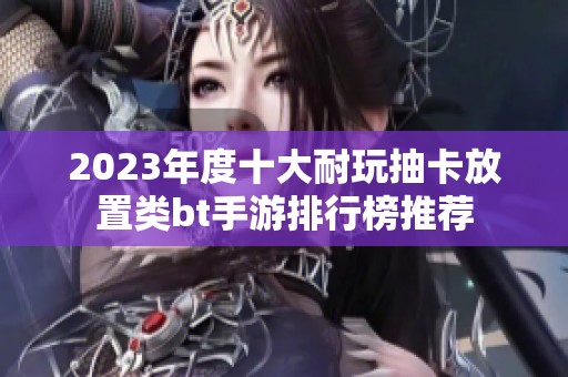 2023年度十大耐玩抽卡放置類bt手游排行榜推薦