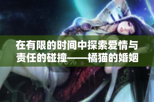 在有限的時間中探索愛情與責(zé)任的碰撞——橘貓的婚姻之旅