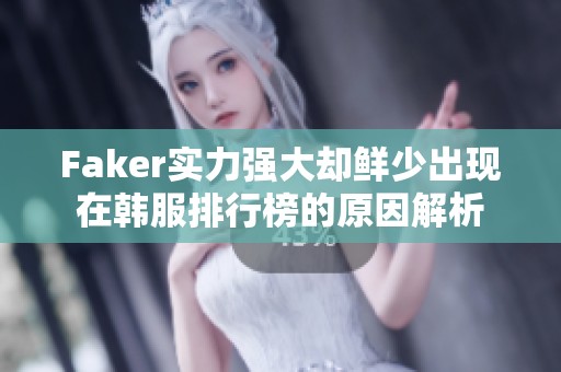 Faker實(shí)力強(qiáng)大卻鮮少出現(xiàn)在韓服排行榜的原因解析