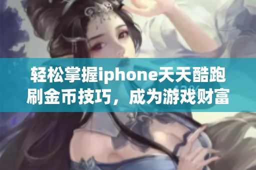 輕松掌握iphone天天酷跑刷金幣技巧，成為游戲財(cái)富贏家