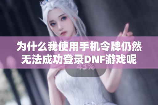 為什么我使用手機令牌仍然無法成功登錄DNF游戲呢