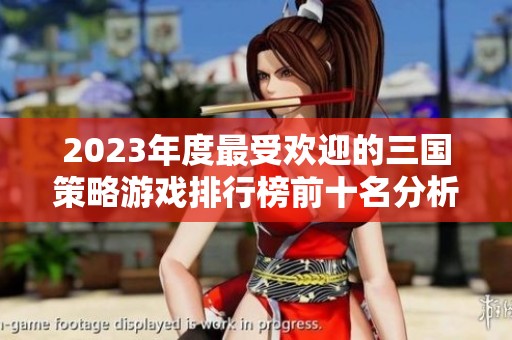 2023年度最受歡迎的三國(guó)策略游戲排行榜前十名分析