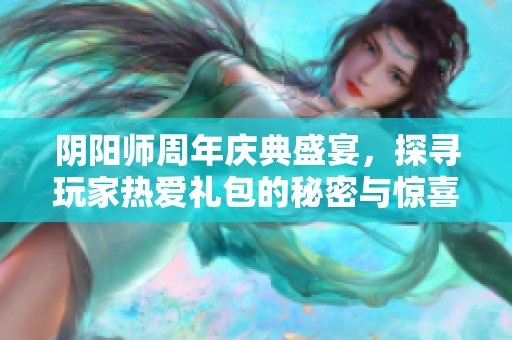 陰陽師周年慶典盛宴，探尋玩家熱愛禮包的秘密與驚喜
