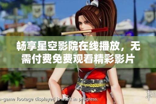 暢享星空影院在線播放，無需付費免費觀看精彩影片