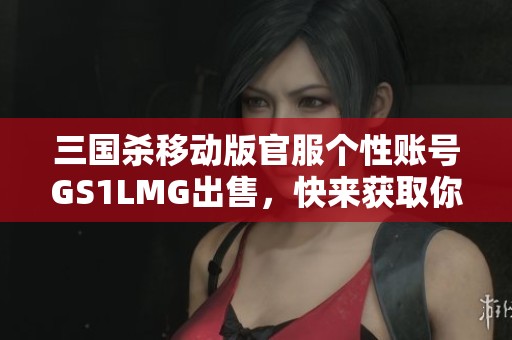 三國殺移動版官服個性賬號GS1LMG出售，快來獲取你的專屬角色！
