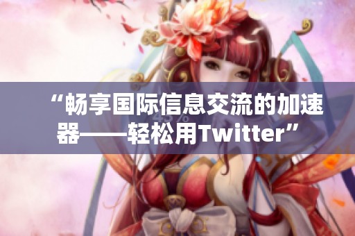 “暢享國際信息交流的加速器——輕松用Twitter”