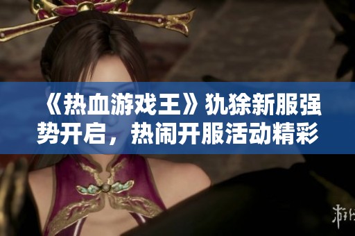 《熱血游戲王》犰狳新服強(qiáng)勢開啟，熱鬧開服活動精彩紛呈