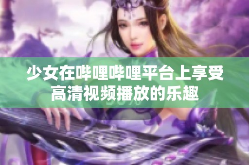 少女在嗶哩嗶哩平臺上享受高清視頻播放的樂趣