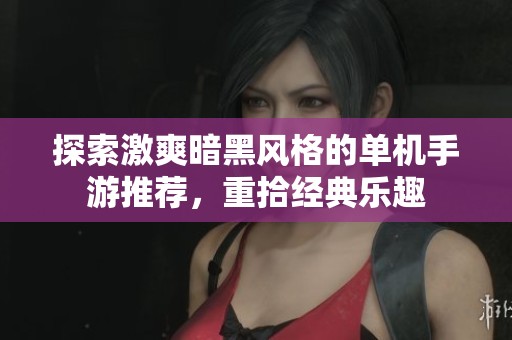 探索激爽暗黑風(fēng)格的單機手游推薦，重拾經(jīng)典樂趣