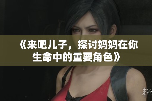 《來吧兒子，探討媽媽在你生命中的重要角色》