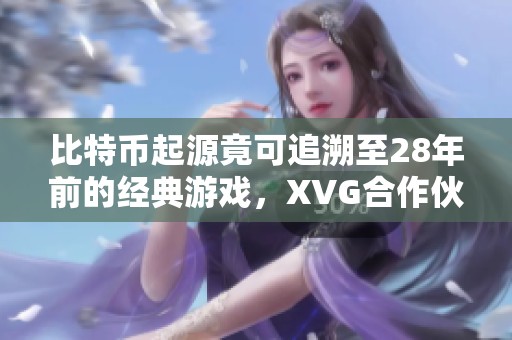 比特幣起源竟可追溯至28年前的經典游戲，XVG合作伙伴讓人失望!