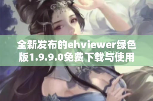 全新發(fā)布的ehviewer綠色版1.9.9.0免費(fèi)下載與使用指南