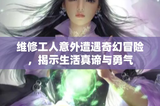 維修工人意外遭遇奇幻冒險(xiǎn)，揭示生活真諦與勇氣