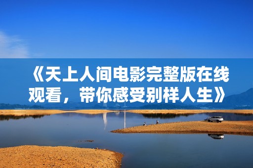 《天上人間電影完整版在線觀看，帶你感受別樣人生》