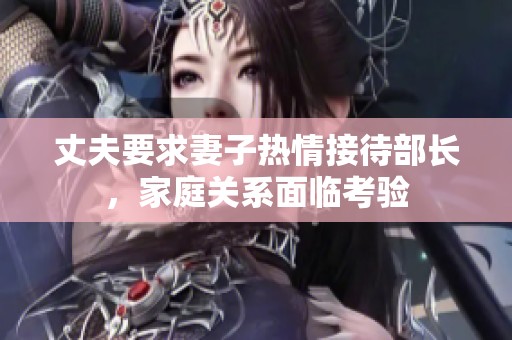 丈夫要求妻子熱情接待部長，家庭關(guān)系面臨考驗