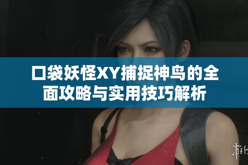 口袋妖怪XY捕捉神鳥的全面攻略與實(shí)用技巧解析