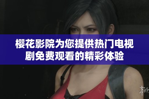 櫻花影院為您提供熱門電視劇免費觀看的精彩體驗