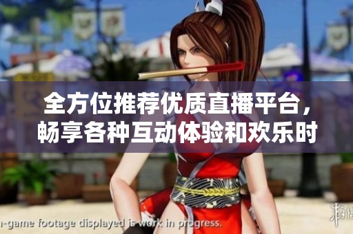 全方位推薦優(yōu)質(zhì)直播平臺(tái)，暢享各種互動(dòng)體驗(yàn)和歡樂時(shí)光