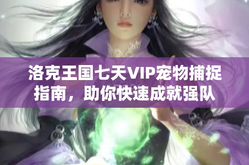 洛克王國(guó)七天VIP寵物捕捉指南，助你快速成就強(qiáng)隊(duì)