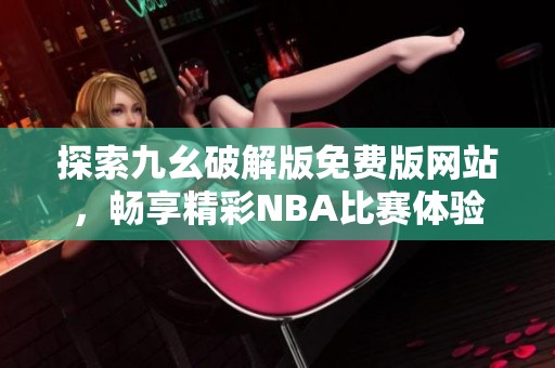 探索九幺破解版免費(fèi)版網(wǎng)站，暢享精彩NBA比賽體驗(yàn)