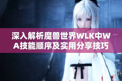深入解析魔獸世界WLK中WA技能順序及實用分享技巧