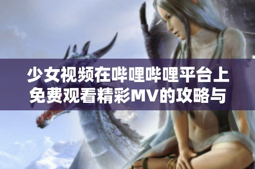 少女視頻在嗶哩嗶哩平臺上免費觀看精彩MV的攻略與分享