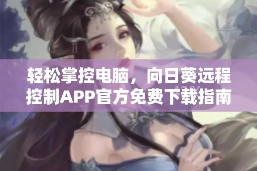 輕松掌控電腦，向日葵遠(yuǎn)程控制APP官方免費(fèi)下載指南