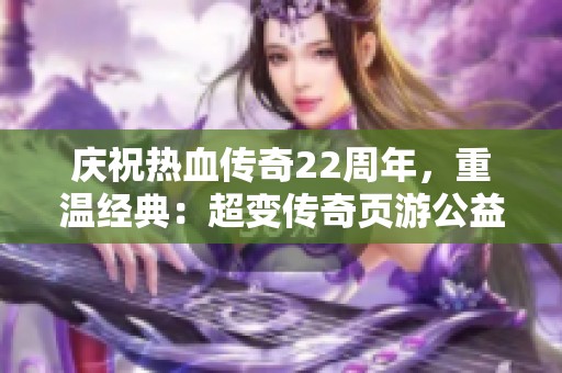 慶祝熱血傳奇22周年，重溫經(jīng)典：超變傳奇頁游公益服全面上線！