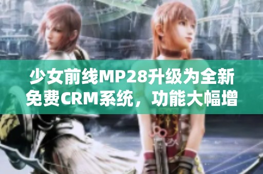 少女前線MP28升級為全新免費CRM系統(tǒng)，功能大幅增強(qiáng)