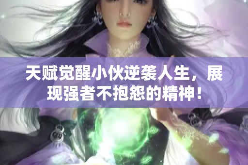 天賦覺醒小伙逆襲人生，展現(xiàn)強(qiáng)者不抱怨的精神！