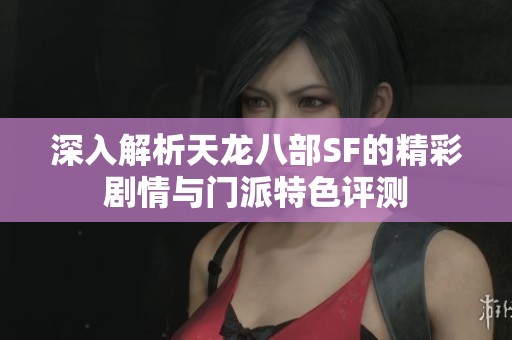 深入解析天龍八部SF的精彩劇情與門派特色評(píng)測