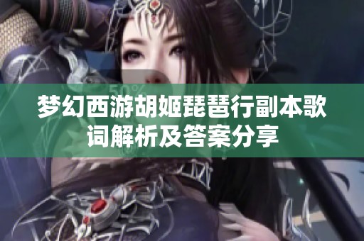 夢幻西游胡姬琵琶行副本歌詞解析及答案分享