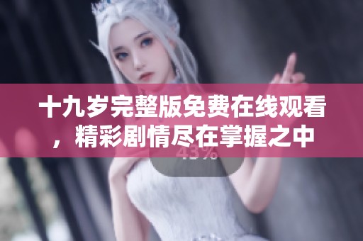 十九歲完整版免費在線觀看，精彩劇情盡在掌握之中