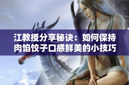 江教授分享秘訣：如何保持肉餡餃子口感鮮美的小技巧