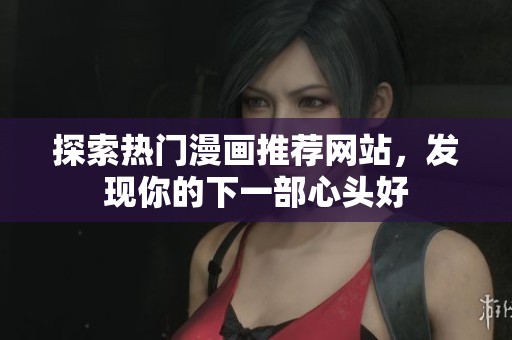 探索熱門(mén)漫畫(huà)推薦網(wǎng)站，發(fā)現(xiàn)你的下一部心頭好