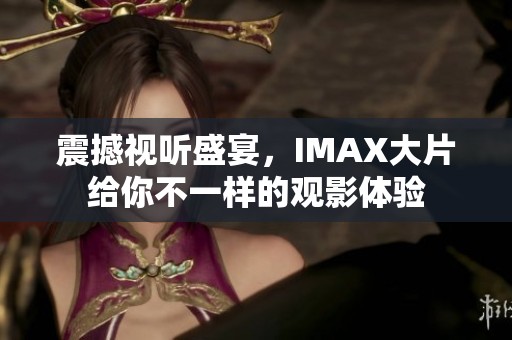 震撼視聽盛宴，IMAX大片給你不一樣的觀影體驗(yàn)