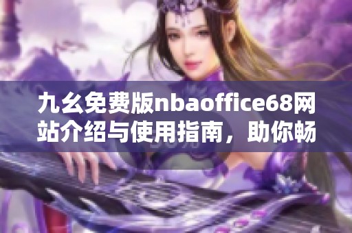 九幺免費版nbaoffice68網(wǎng)站介紹與使用指南，助你暢享精彩賽事