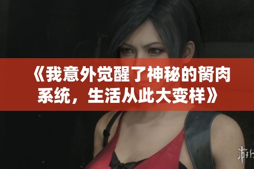 《我意外覺(jué)醒了神秘的胬肉系統(tǒng)，生活從此大變樣》