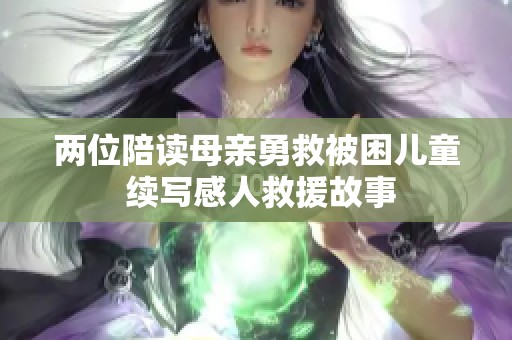 兩位陪讀母親勇救被困兒童 續(xù)寫感人救援故事