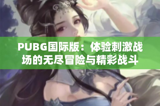 PUBG國(guó)際版：體驗(yàn)刺激戰(zhàn)場(chǎng)的無(wú)盡冒險(xiǎn)與精彩戰(zhàn)斗