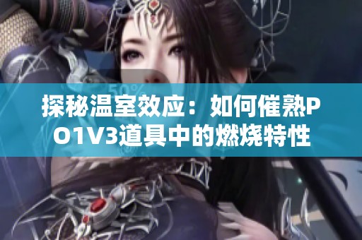 探秘溫室效應(yīng)：如何催熟PO1V3道具中的燃燒特性