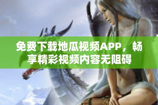 免費(fèi)下載地瓜視頻APP，暢享精彩視頻內(nèi)容無(wú)阻礙