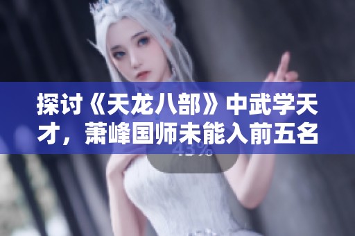 探討《天龍八部》中武學(xué)天才，蕭峰國師未能入前五名