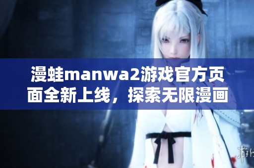 漫蛙manwa2游戲官方頁面全新上線，探索無限漫畫世界
